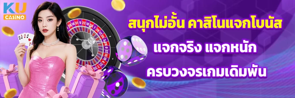 สนุกไม่อั้น คาสิโนแจกโบนัส แจกจริง แจกหนัก ครบวงจรเกมเดิมพัน